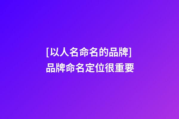 [以人名命名的品牌]品牌命名定位很重要-第1张-商标起名-玄机派